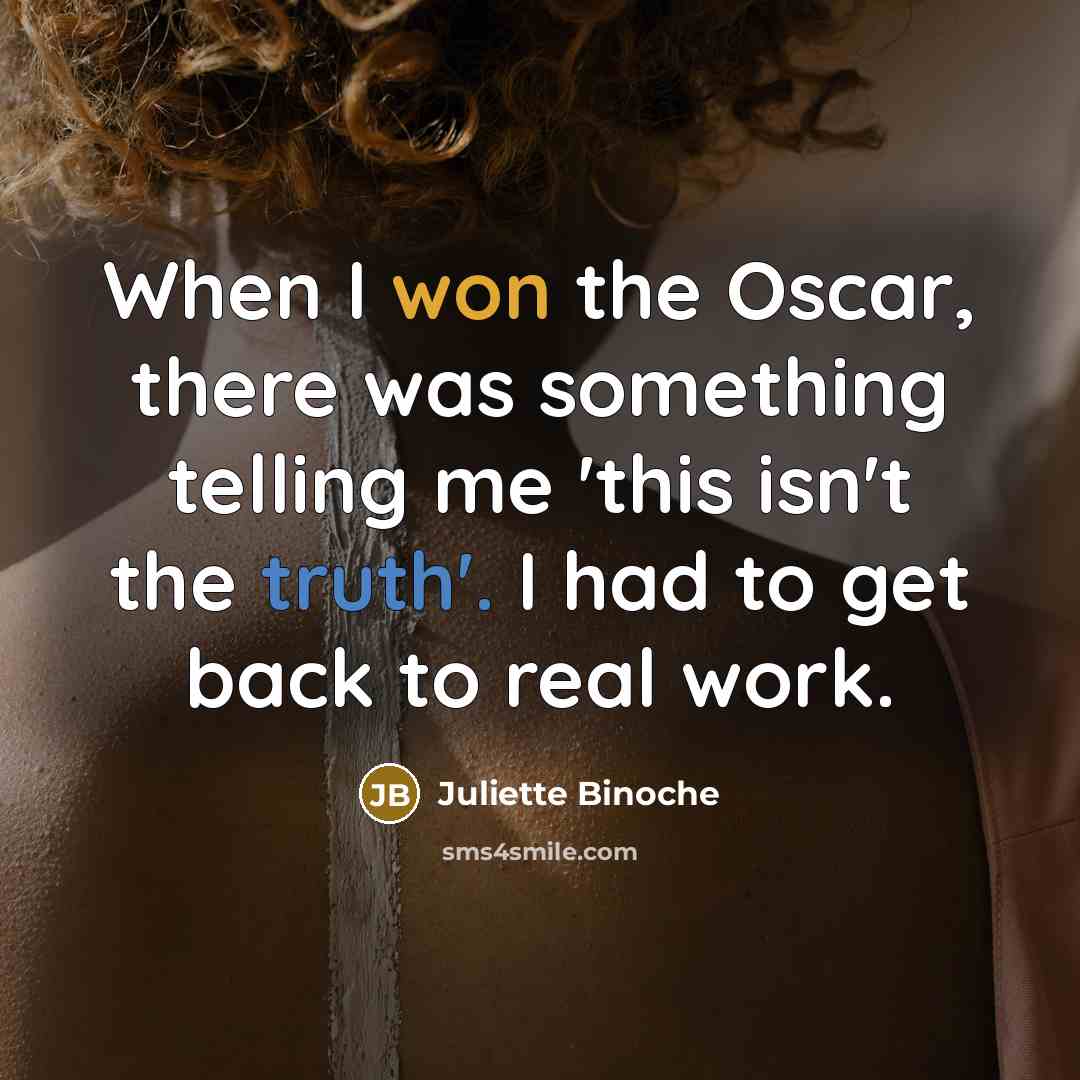 “When I won the Oscar, there was something telling me 'this isn't the truth'. I had to get back to real work.” quote by Juliette Binoche