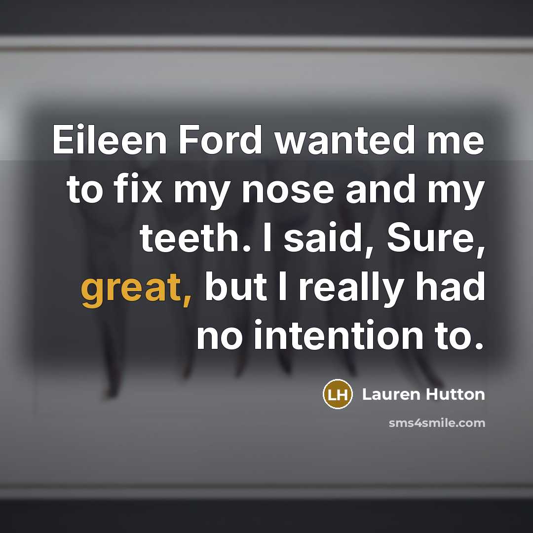 “Eileen Ford wanted me to fix my nose and my teeth. I said, Sure, great, but I really had no intention to.” quote by Lauren Hutton