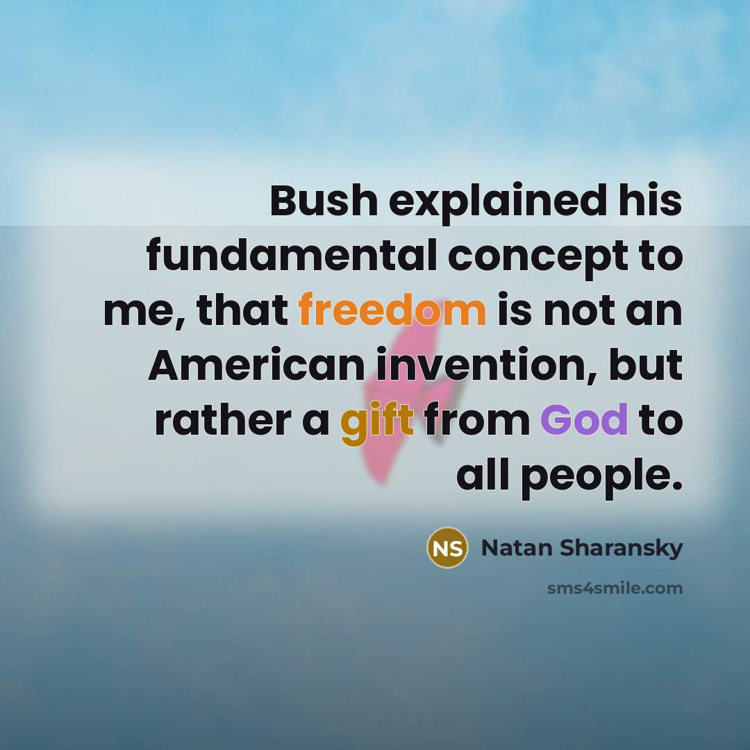 “Bush explained his fundamental concept to me, that freedom is not an American invention, but rather a gift from God to all people.” quote by Natan Sharansky