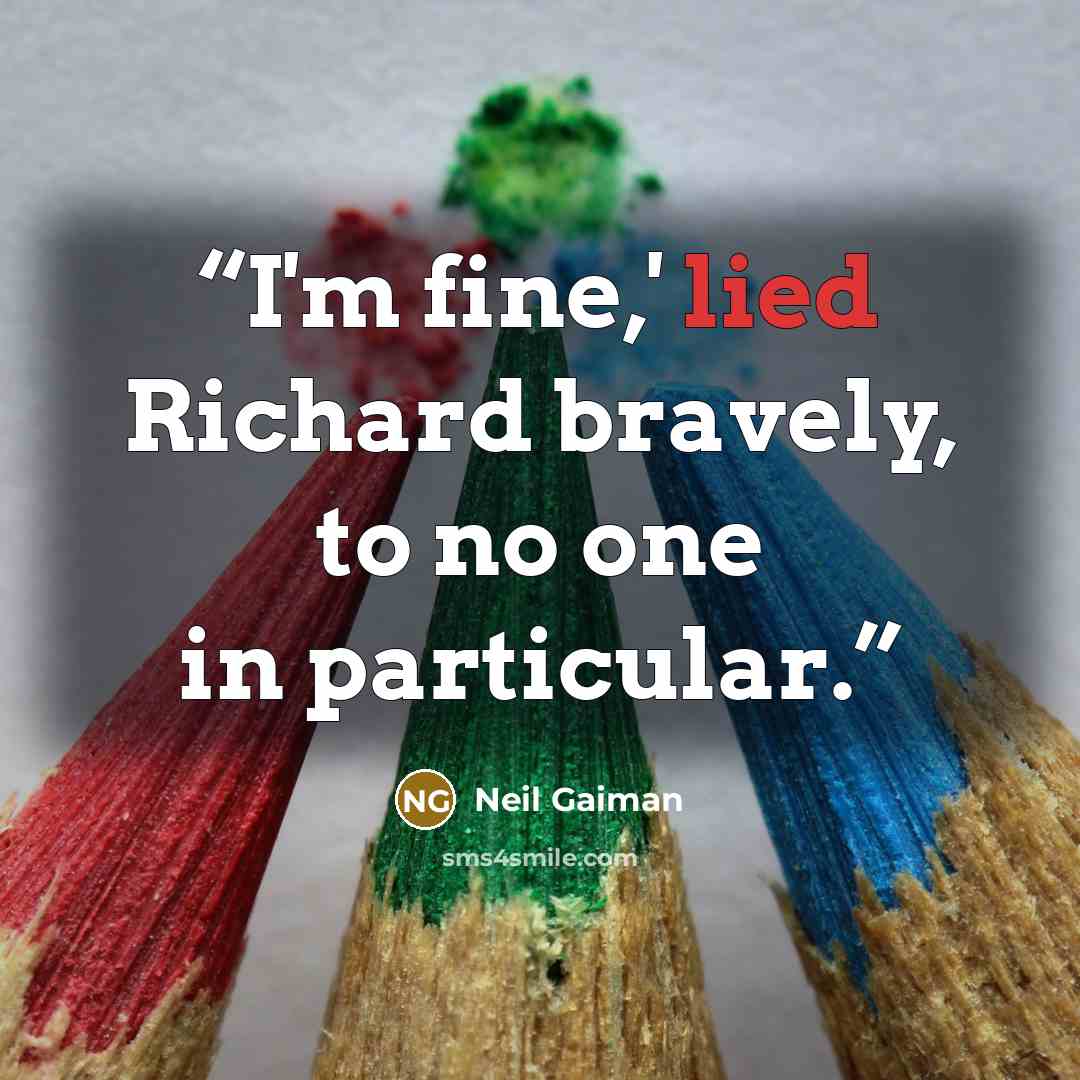 “I'm fine,' lied Richard bravely, to no one in particular.” quote by Neil Gaiman