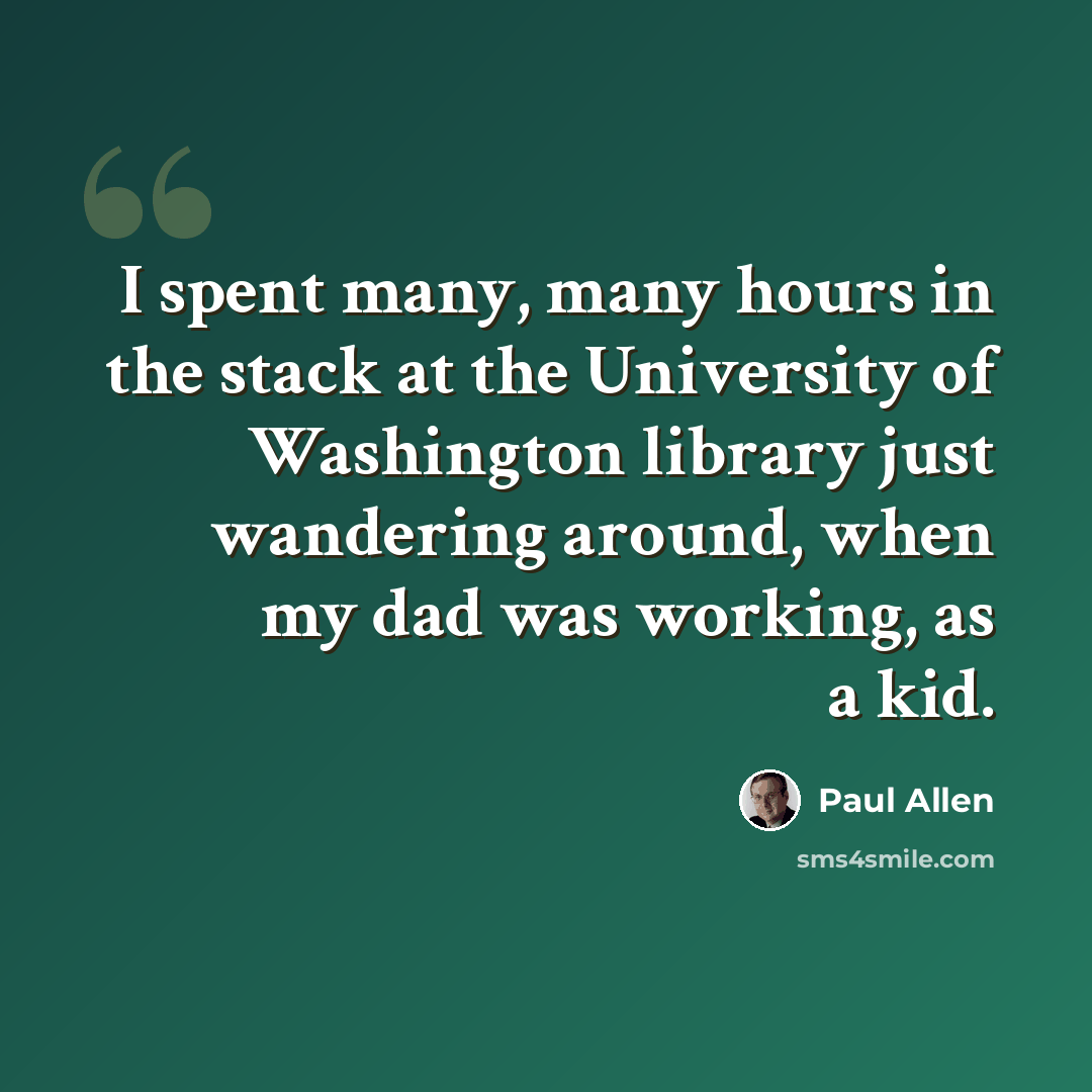 “I spent many, many hours in the stack at the University of Washington library just wandering around, when my dad was working, as a kid.” quote by Paul Allen