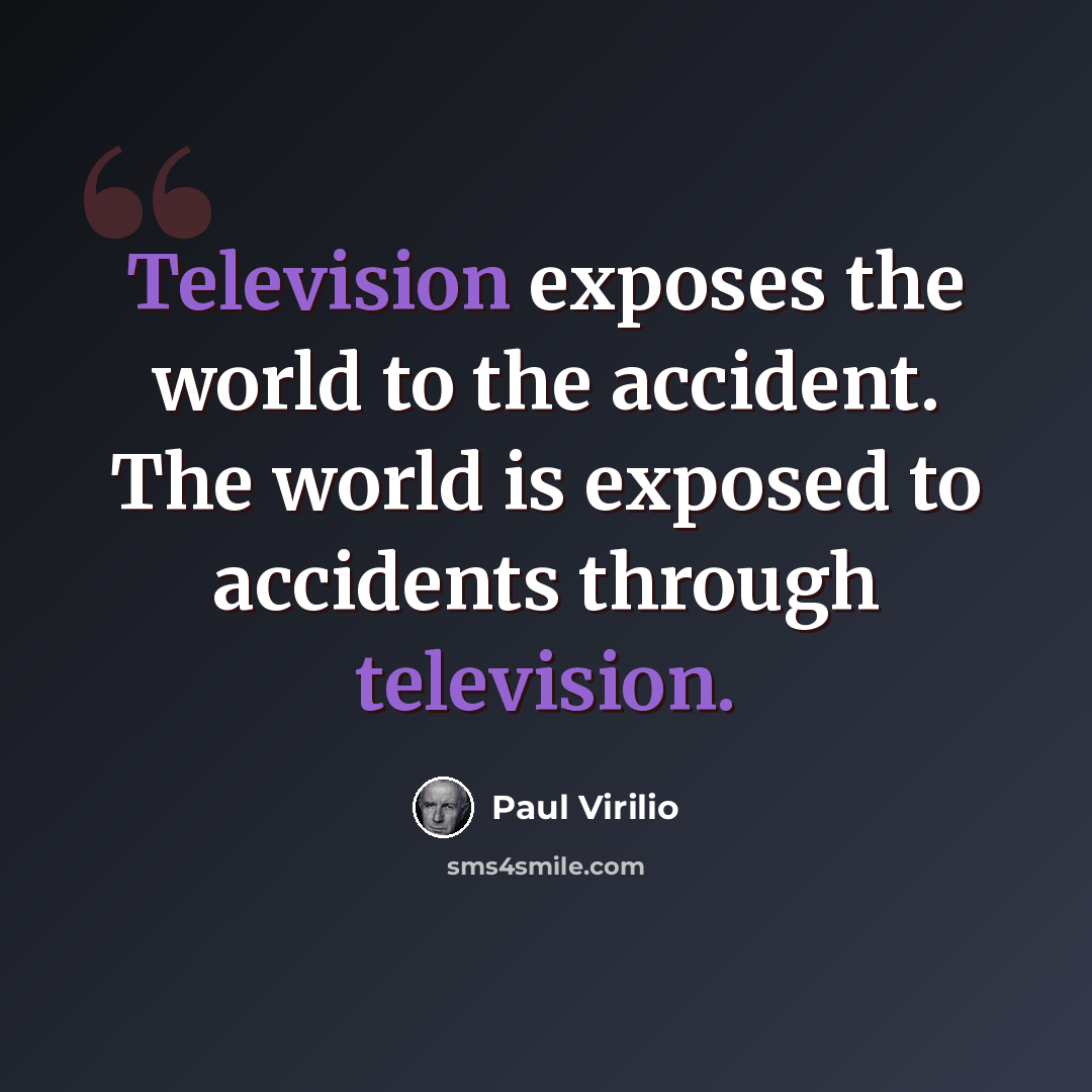 “Television exposes the world to the accident. The world is exposed to accidents through television.” quote by Paul Virilio