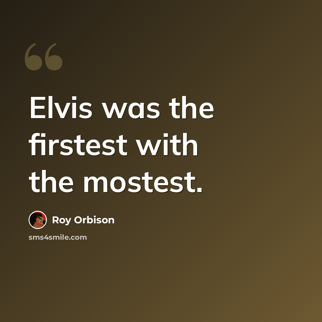 “Elvis was the firstest with the mostest.” quote by Roy Orbison
