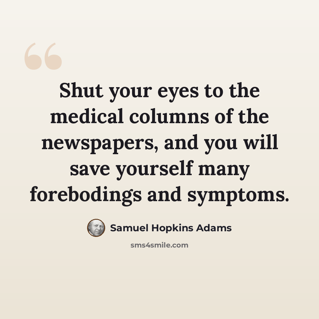 “Shut your eyes to the medical columns of the newspapers, and you will save yourself many forebodings and symptoms.” quote by Samuel Hopkins Adams