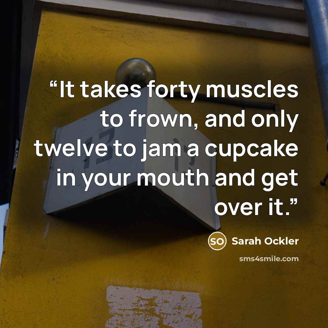 “It takes forty muscles to frown, and only twelve to jam a cupcake in your mouth and get over it.” quote by Sarah Ockler