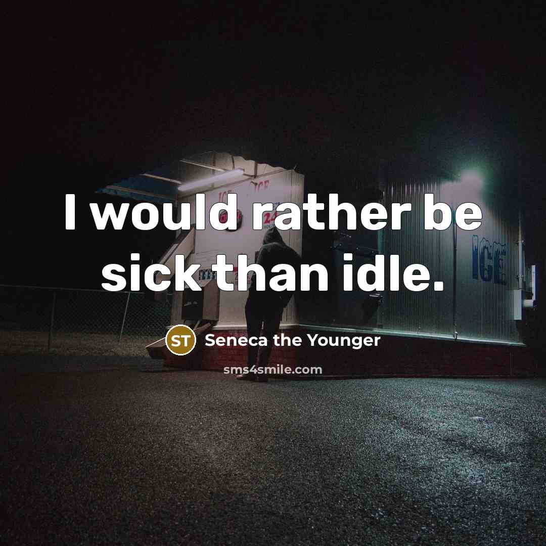 “I would rather be sick than idle.” quote by Seneca the Younger