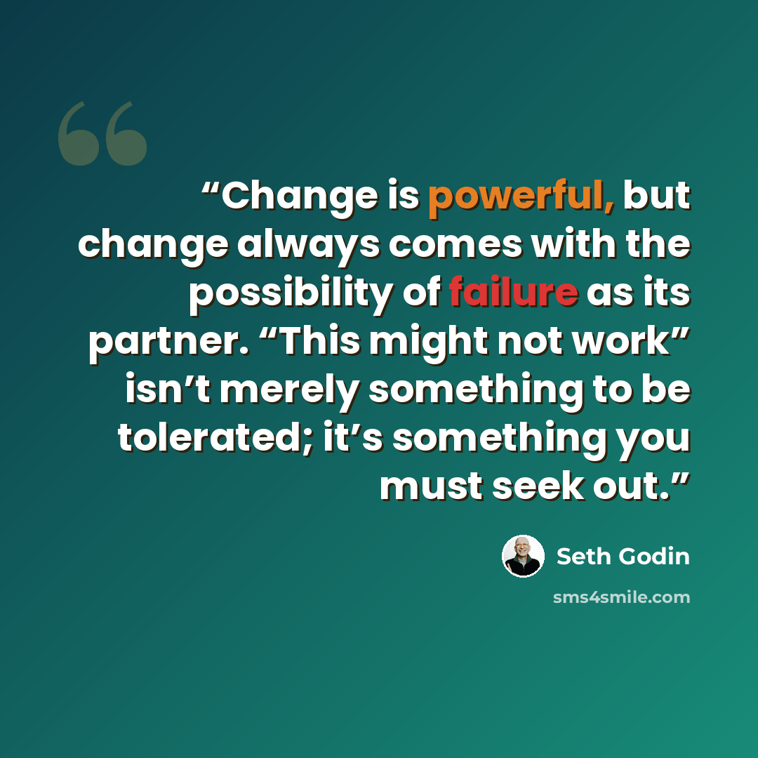 “Change is powerful, but change always comes with the possibility of failure as its partner. “This might not work” isn’t merely something to be tolerated; it’s something you must seek out.” quote by Seth Godin