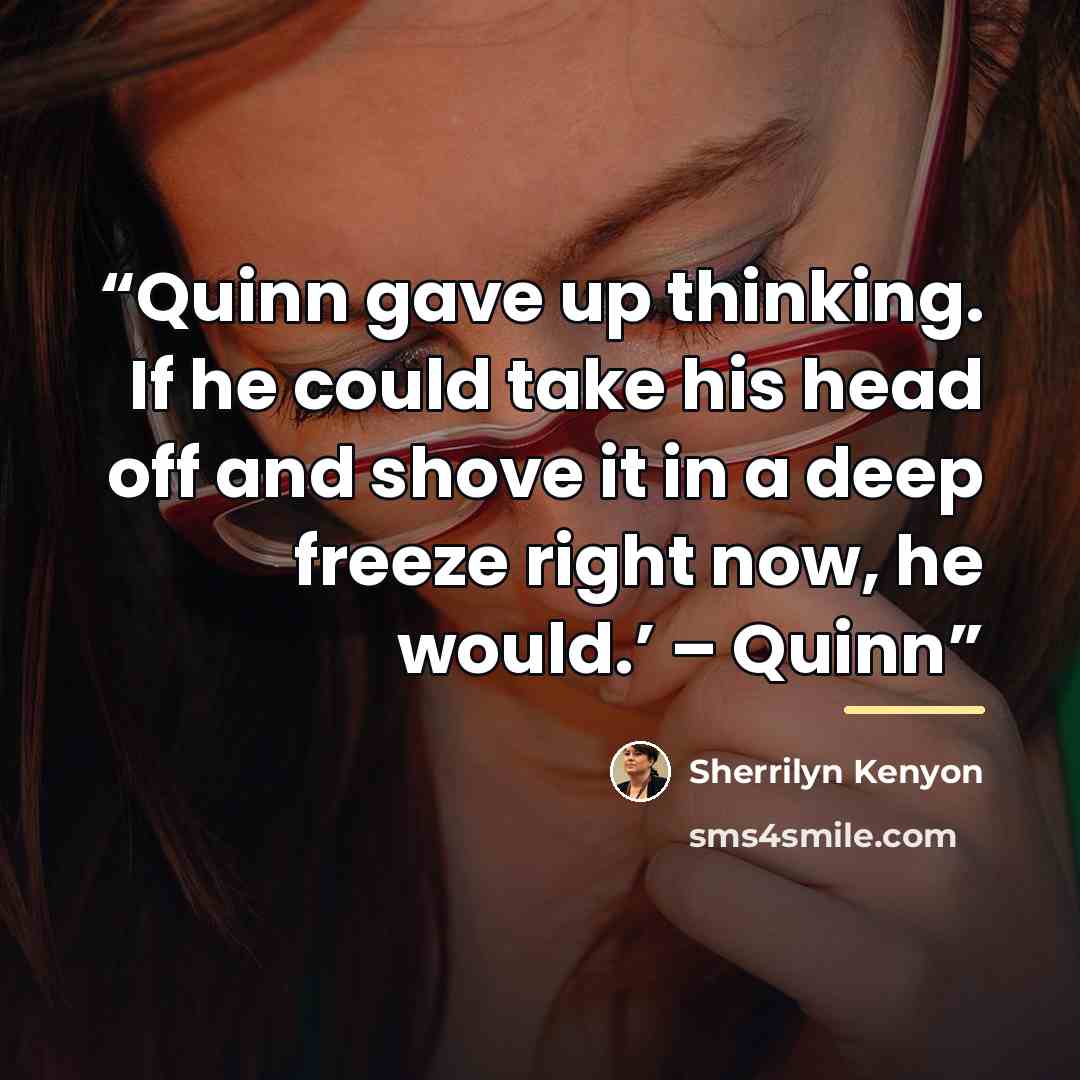 “Quinn gave up thinking. If he could take his head off and shove it in a deep freeze right now, he would.’ – Quinn” quote by Sherrilyn Kenyon
