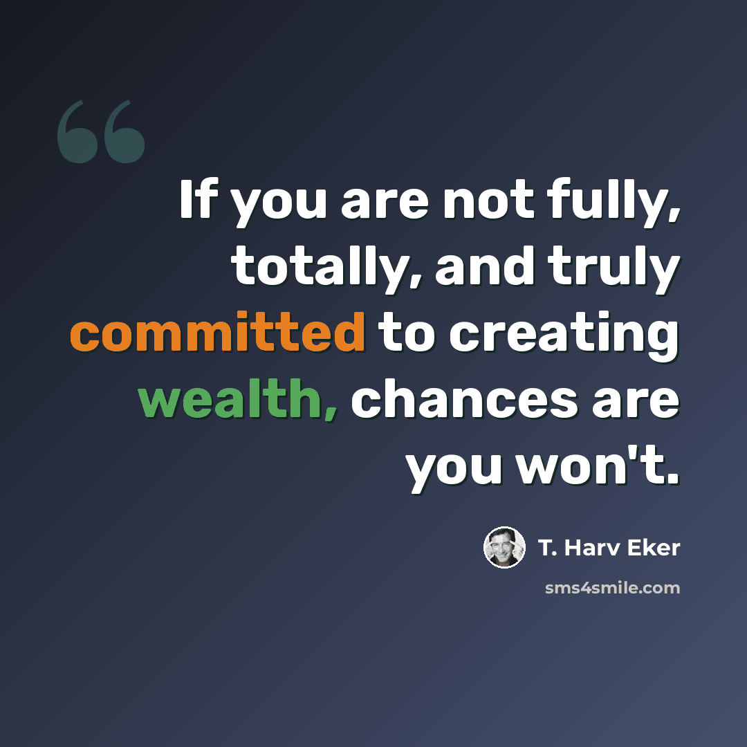“If you are not fully, totally, and truly committed to creating wealth, chances are you won't.” quote by T. Harv Eker