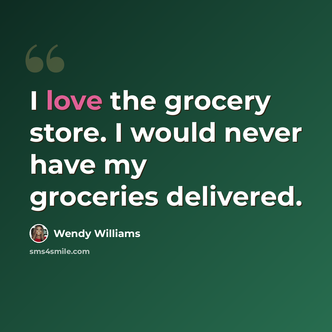 “I love the grocery store. I would never have my groceries delivered.” quote by Wendy Williams