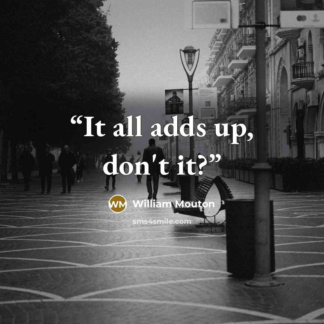 “It all adds up, don't it?” quote by William Mouton