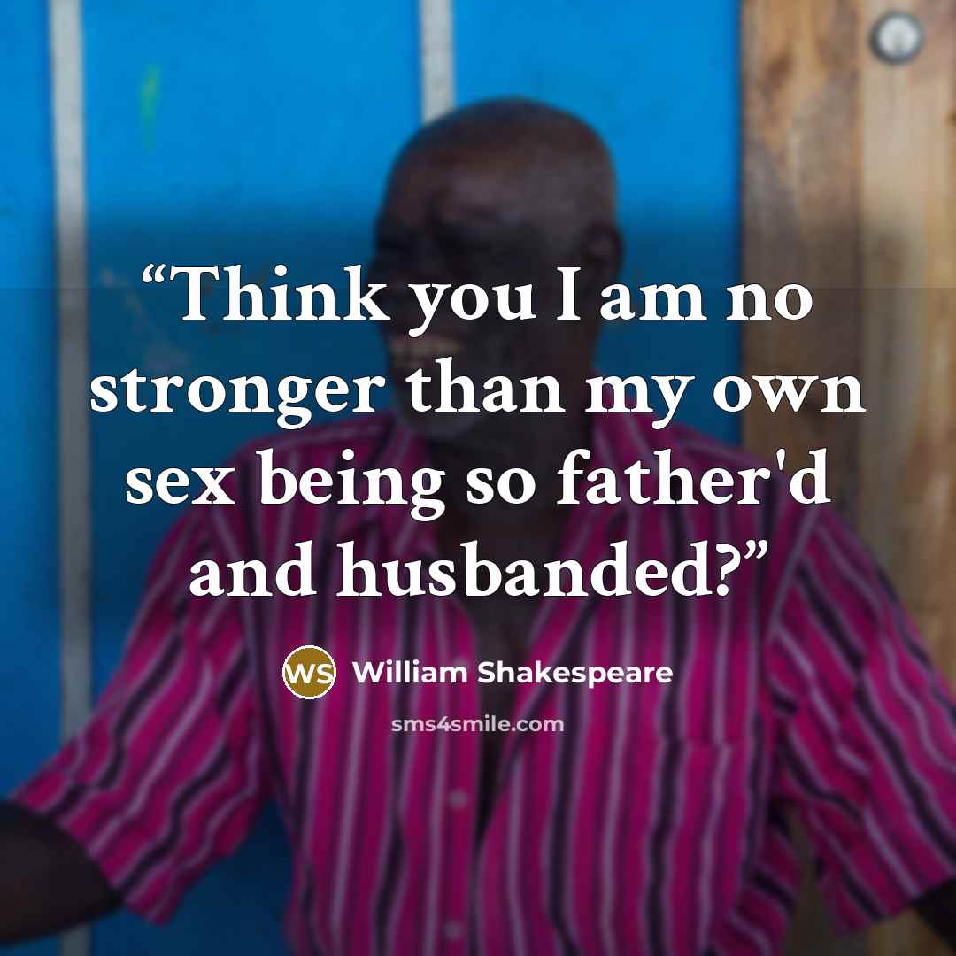 “Think you I am no stronger than my own sex being so father'd and husbanded?” quote by William Shakespeare