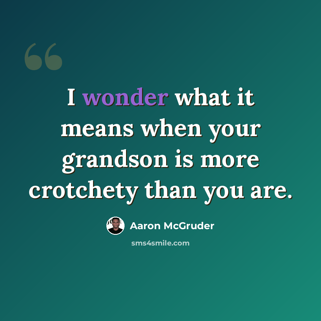 “I wonder what it means when your grandson is more crotchety than you are.” quote by Aaron McGruder