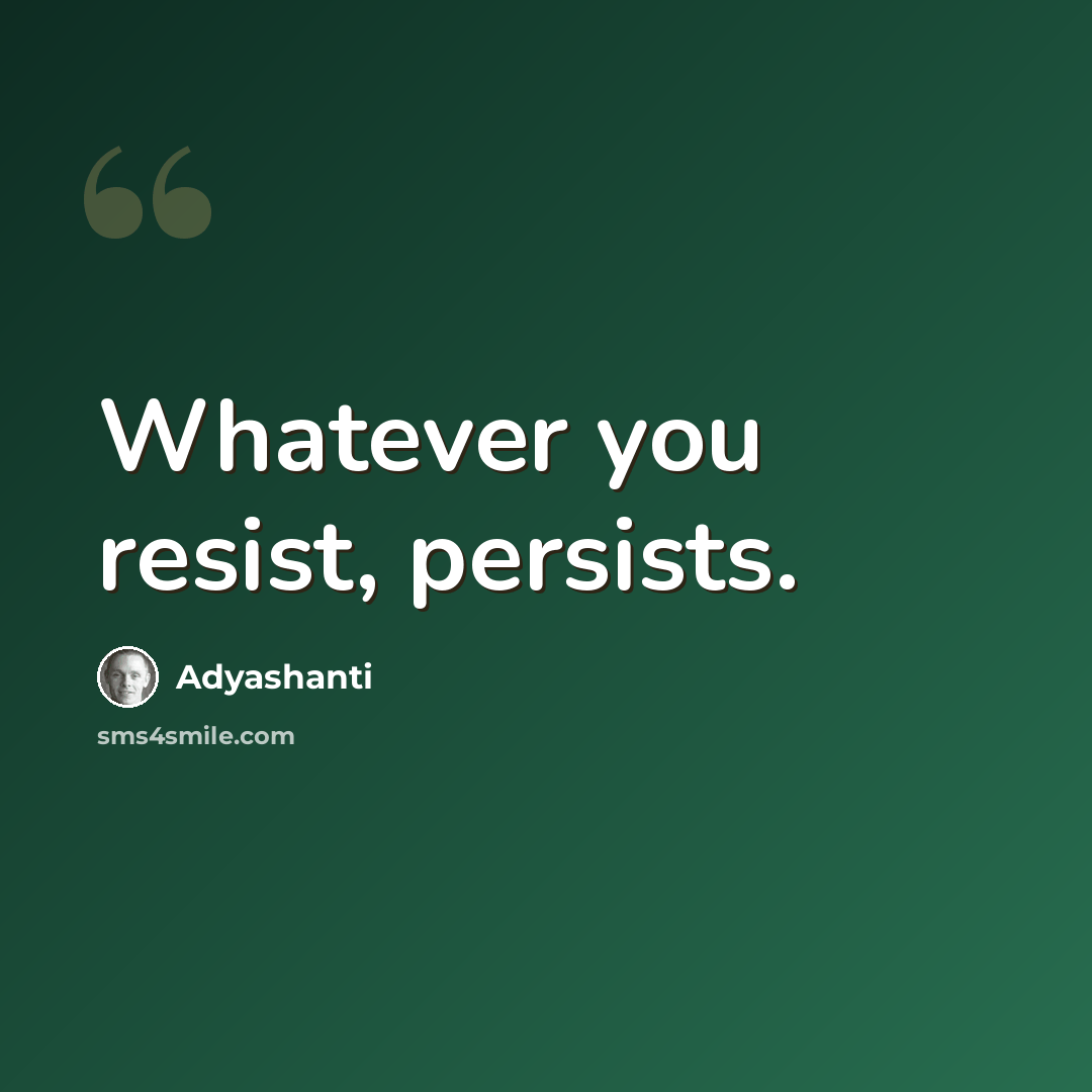 “Whatever you resist, persists.” quote by Adyashanti