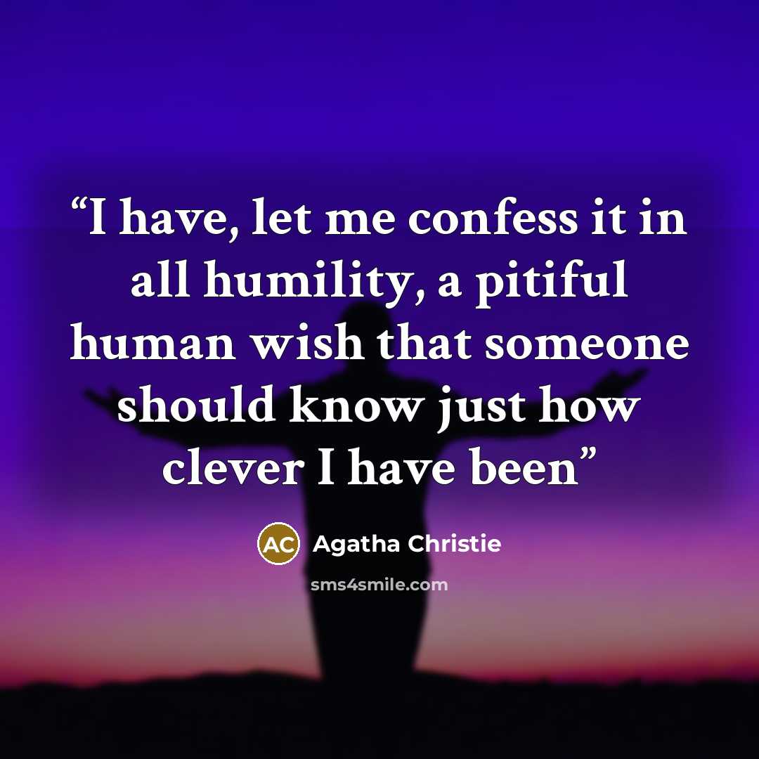 “I have, let me confess it in all humility, a pitiful human wish that someone should know just how clever I have been” quote by Agatha Christie