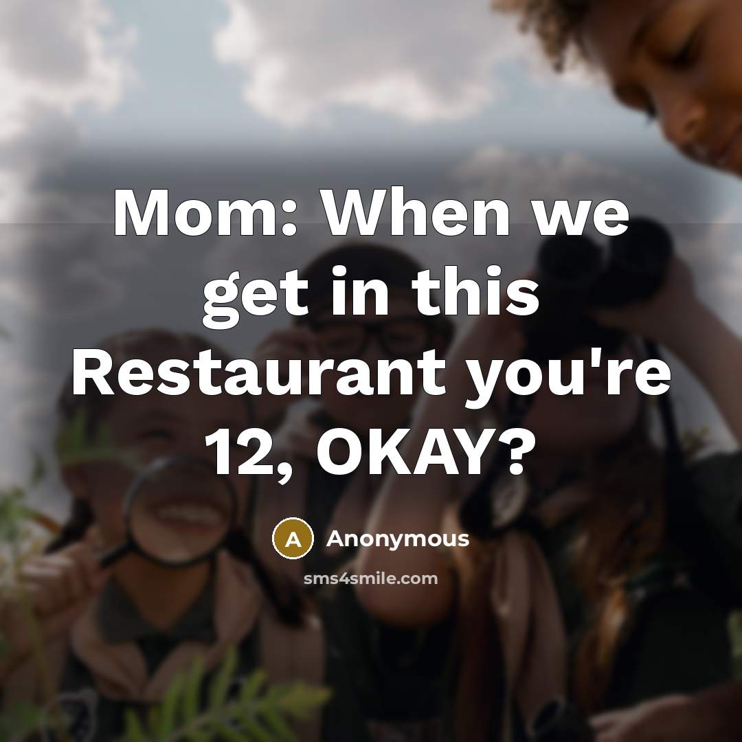 “Mom: When we get in this Restaurant you're 12, OKAY?” quote by Anonymous