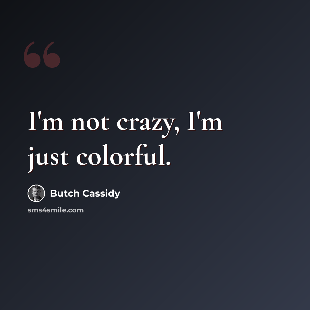 “I'm not crazy, I'm just colorful.” quote by Butch Cassidy