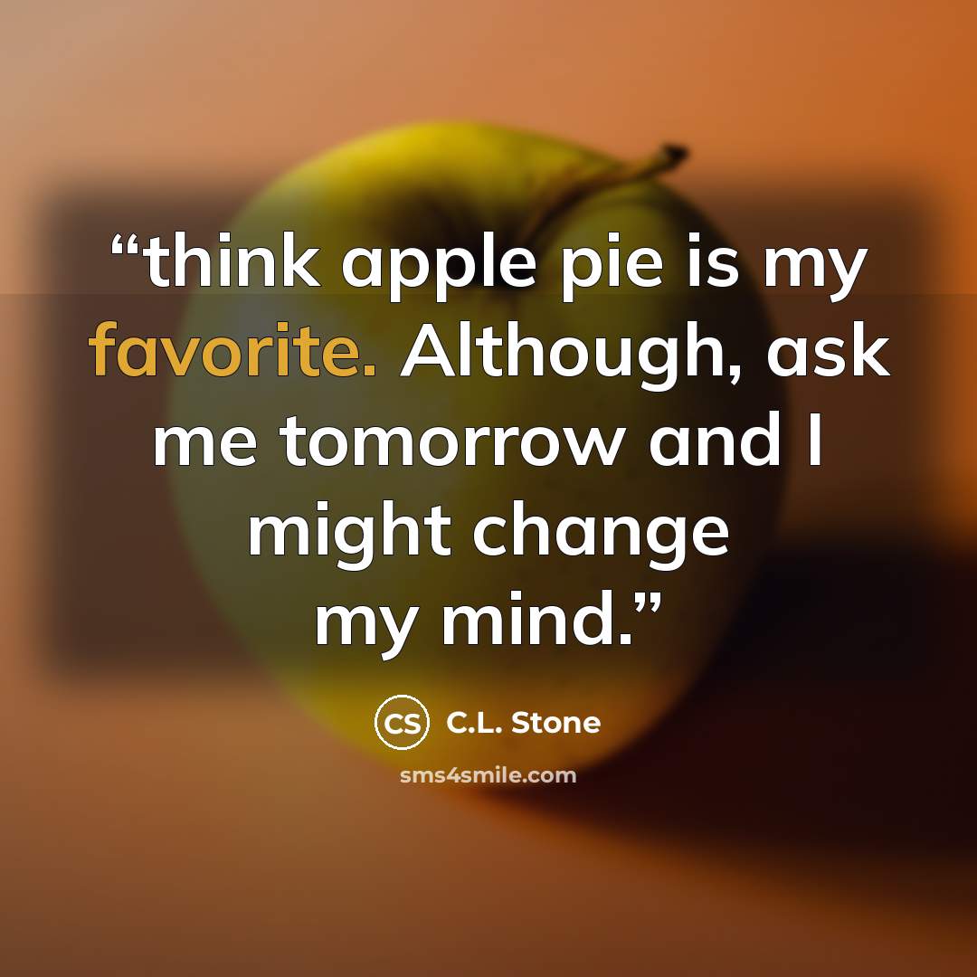 “think apple pie is my favorite. Although, ask me tomorrow and I might change my mind.” quote by C.L. Stone
