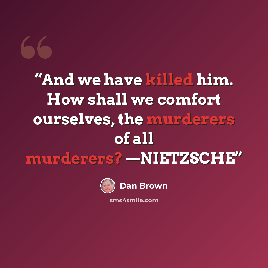 “And we have killed him. How shall we comfort ourselves, the murderers of all murderers? —NIETZSCHE” quote by Dan Brown