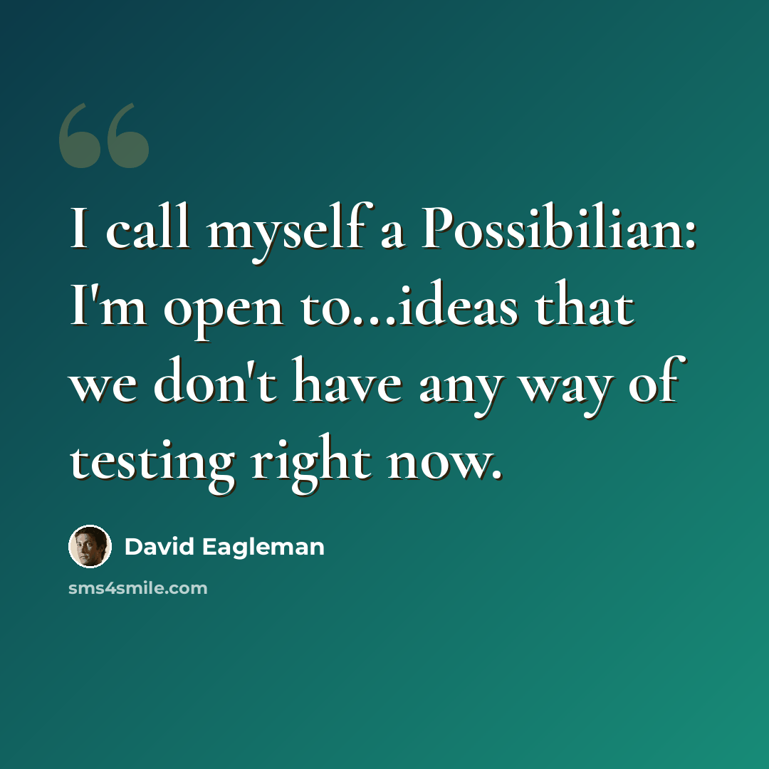 “I call myself a Possibilian: I'm open to...ideas that we don't have any way of testing right now.” quote by David Eagleman