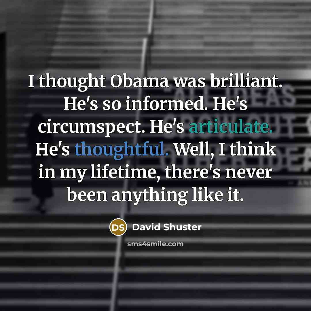 “I thought Obama was brilliant. He's so informed. He's circumspect. He's articulate. He's thoughtful. Well, I think in my lifetime, there's never been anything like it.” quote by David Shuster