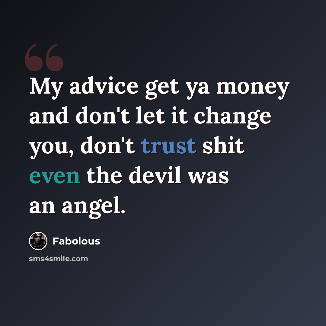 “My advice get ya money and don't let it change you, don't trust shit even the devil was an angel.” quote by Fabolous