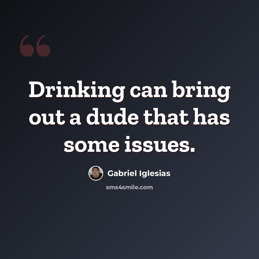 “Drinking can bring out a dude that has some issues.” quote by Gabriel Iglesias