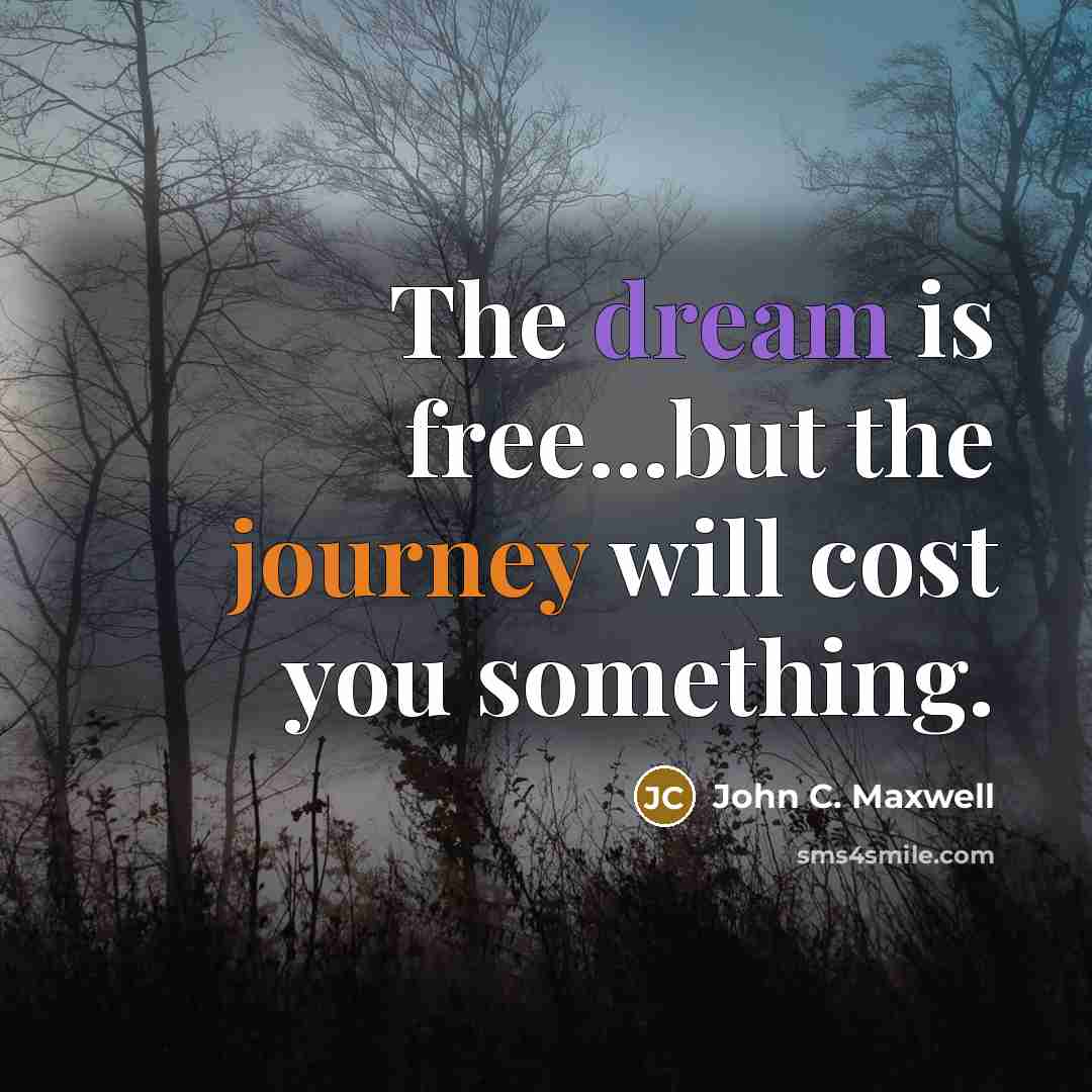 “The dream is free...but the journey will cost you something.” quote by John C. Maxwell
