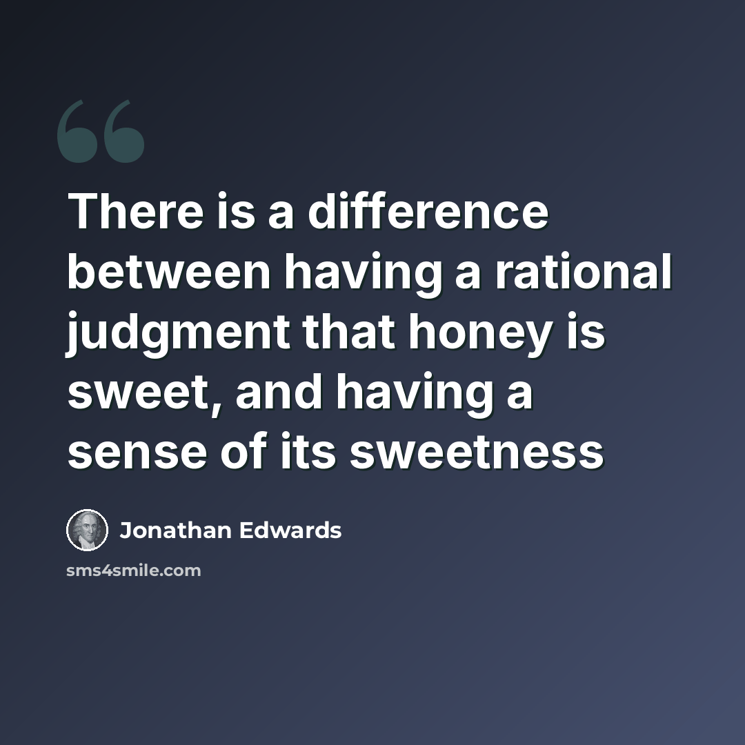 “There is a difference between having a rational judgment that honey is sweet, and having a sense of its sweetness” quote by Jonathan Edwards