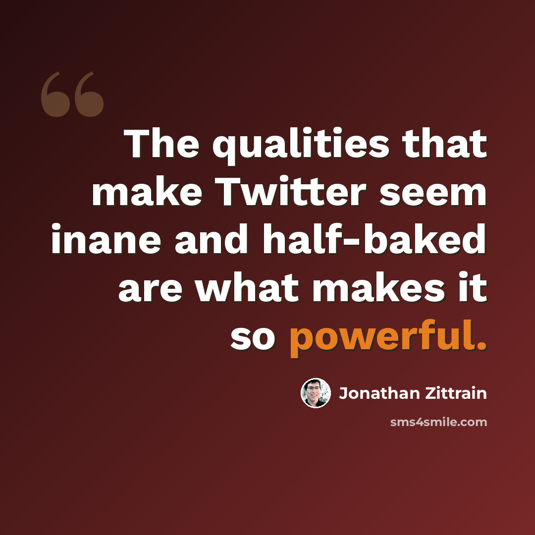 “The qualities that make Twitter seem inane and half-baked are what makes it so powerful.” quote by Jonathan Zittrain