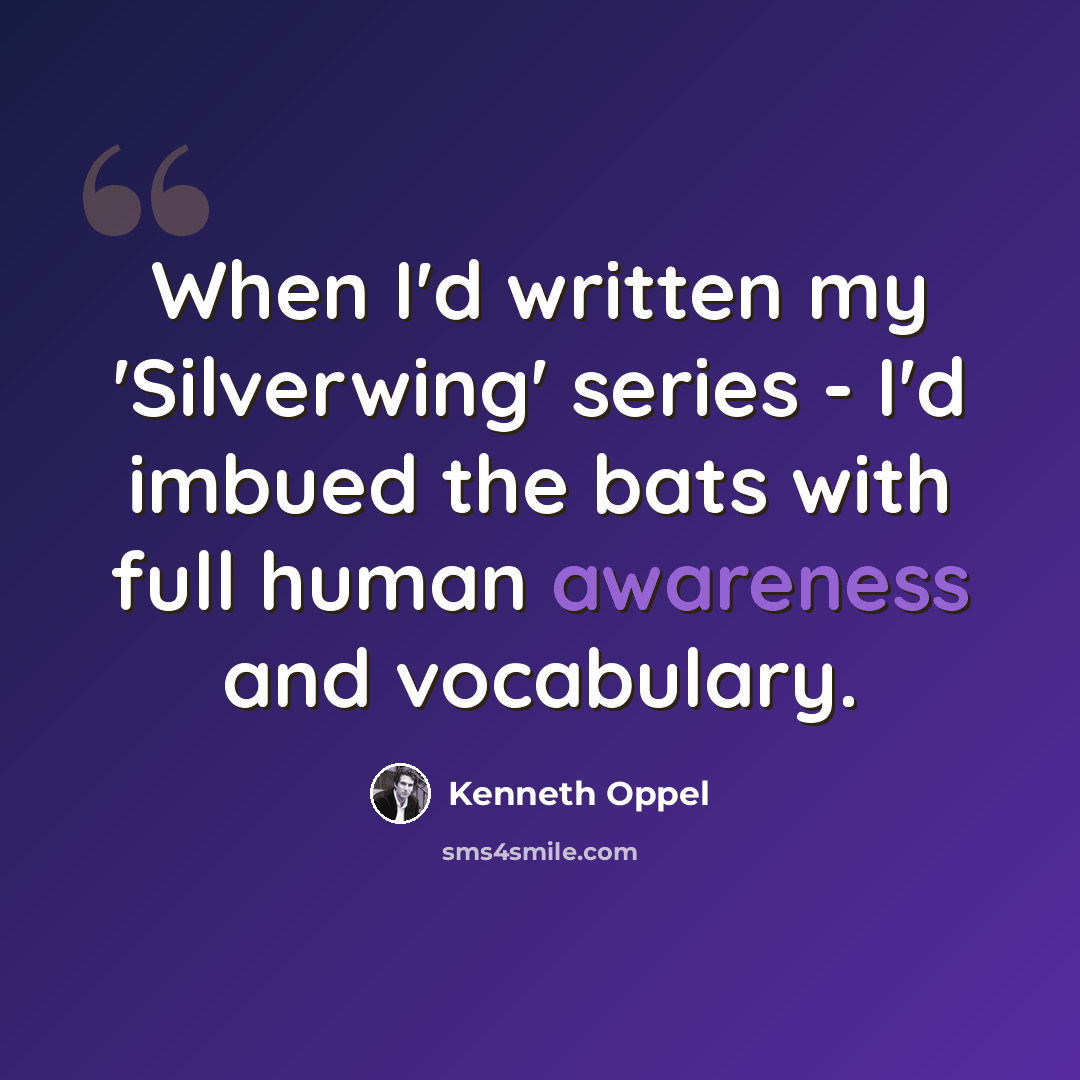“When I'd written my 'Silverwing' series - I'd imbued the bats with full human awareness and vocabulary.” quote by Kenneth Oppel