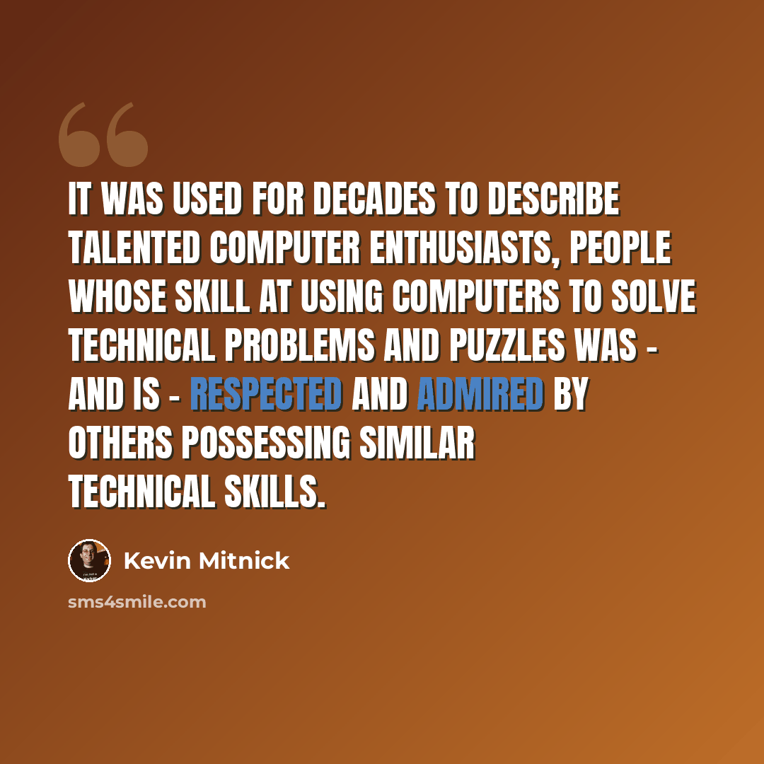 “It was used for decades to describe talented computer enthusiasts, people whose skill at using computers to solve technical problems and puzzles was - and is - respected and admired by others possessing similar technical skills.” quote by Kevin Mitnick