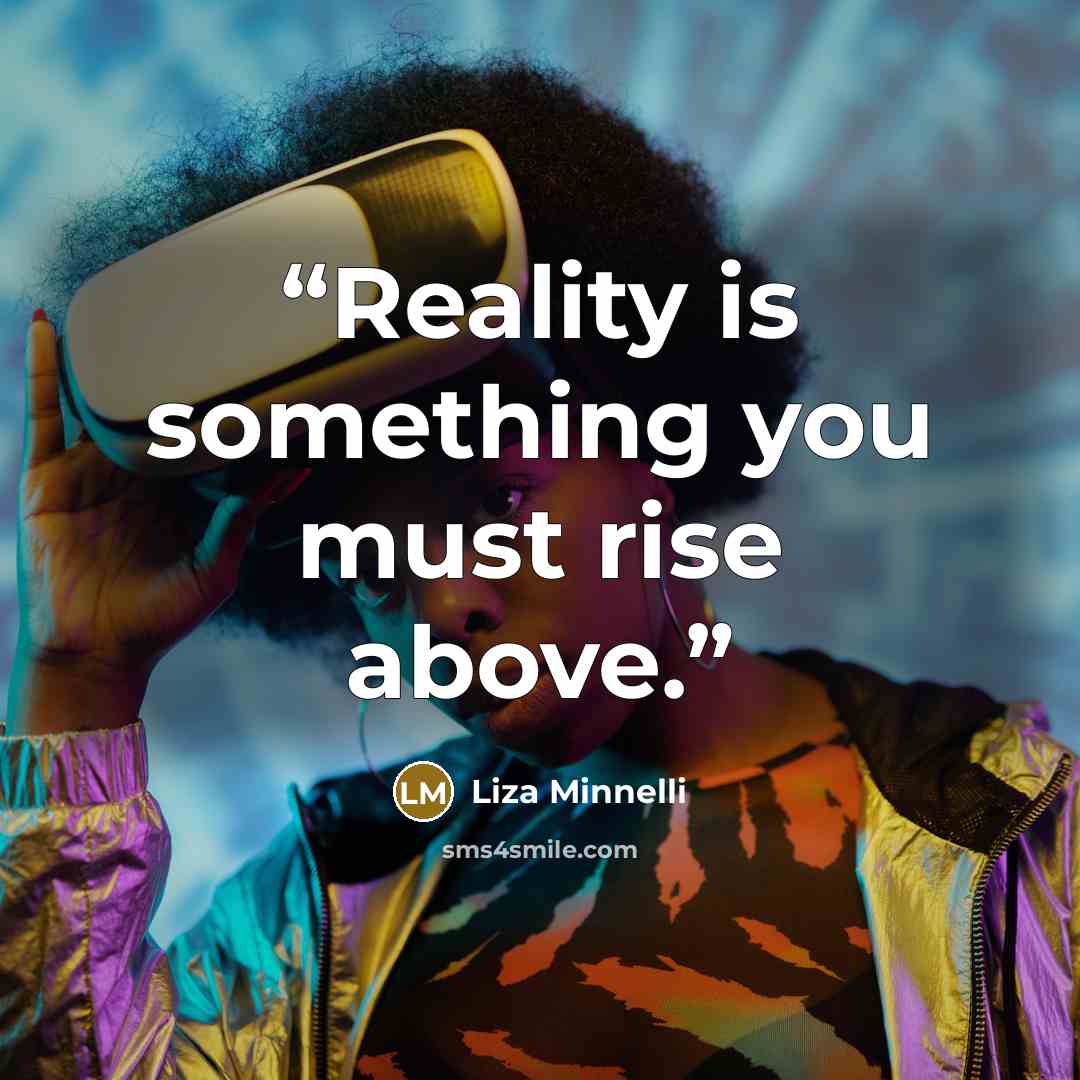 “Reality is something you must rise above.” quote by Liza Minnelli