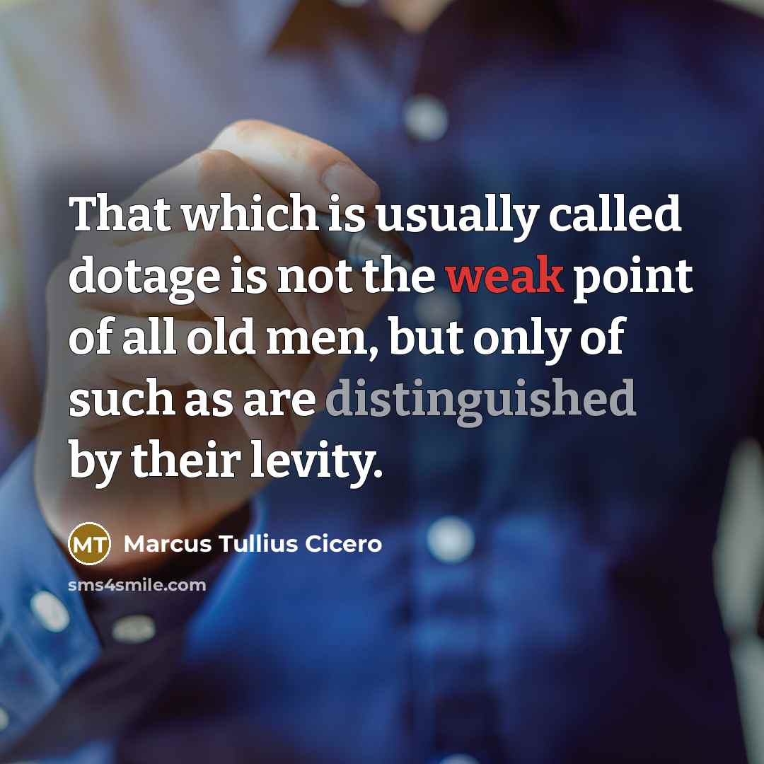 “That which is usually called dotage is not the weak point of all old men, but only of such as are distinguished by their levity.” quote by Marcus Tullius Cicero