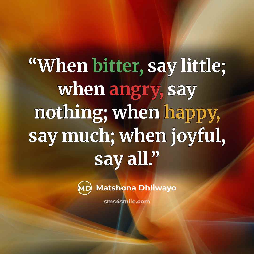 “When bitter, say little; when angry, say nothing; when happy, say much; when joyful, say all.” quote by Matshona Dhliwayo