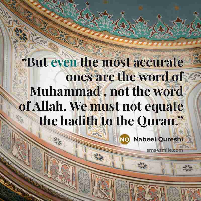 “But even the most accurate ones are the word of Muhammad , not the word of Allah. We must not equate the hadith to the Quran.” quote by Nabeel Qureshi