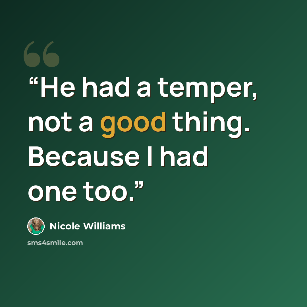 “He had a temper, not a good thing. Because I had one too.” quote by Nicole Williams