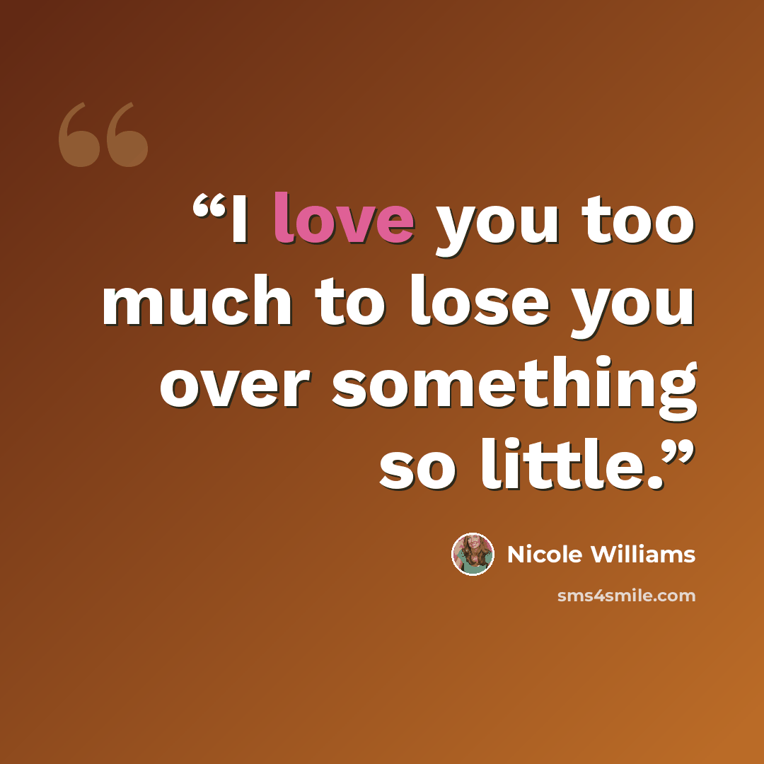 “I love you too much to lose you over something so little.” quote by Nicole Williams