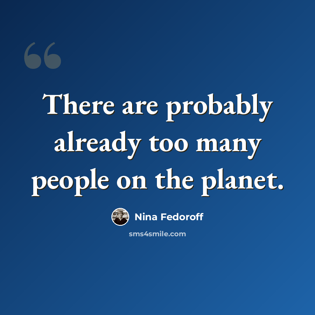 “There are probably already too many people on the planet.” quote by Nina Fedoroff