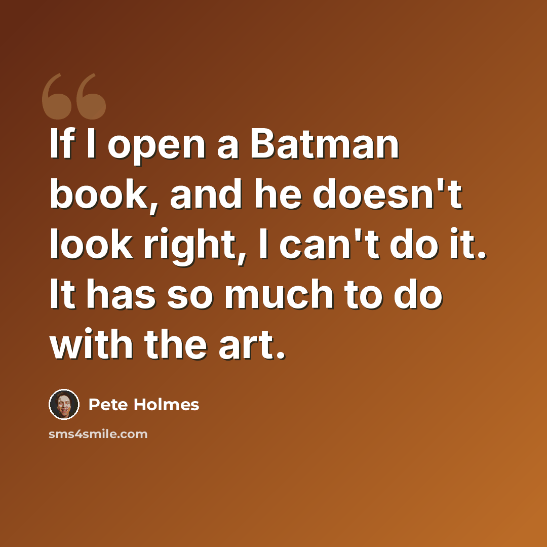 “If I open a Batman book, and he doesn't look right, I can't do it. It has so much to do with the art.” quote by Pete Holmes