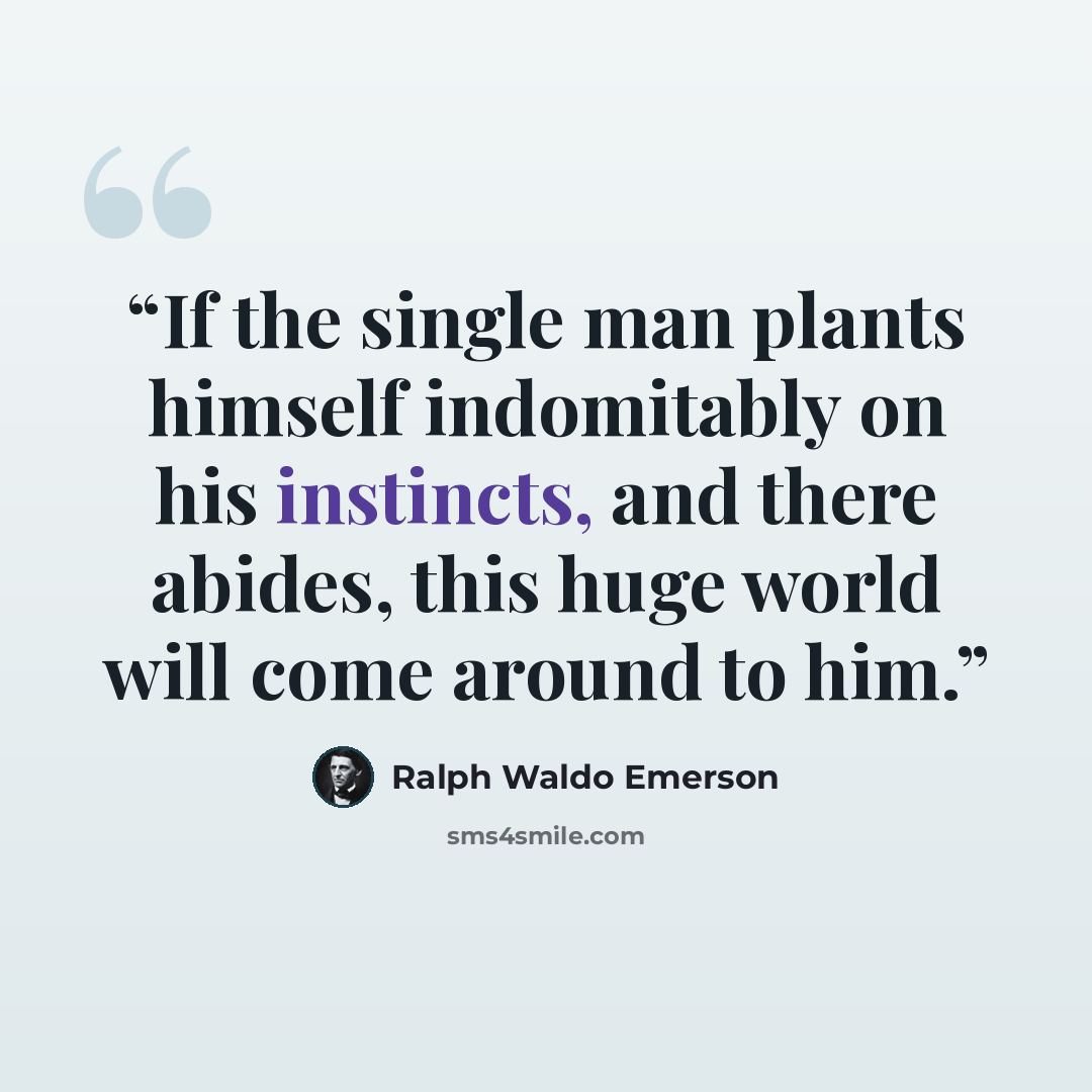 “If the single man plants himself indomitably on his instincts, and there abides, this huge world will come around to him.” quote by Ralph Waldo Emerson