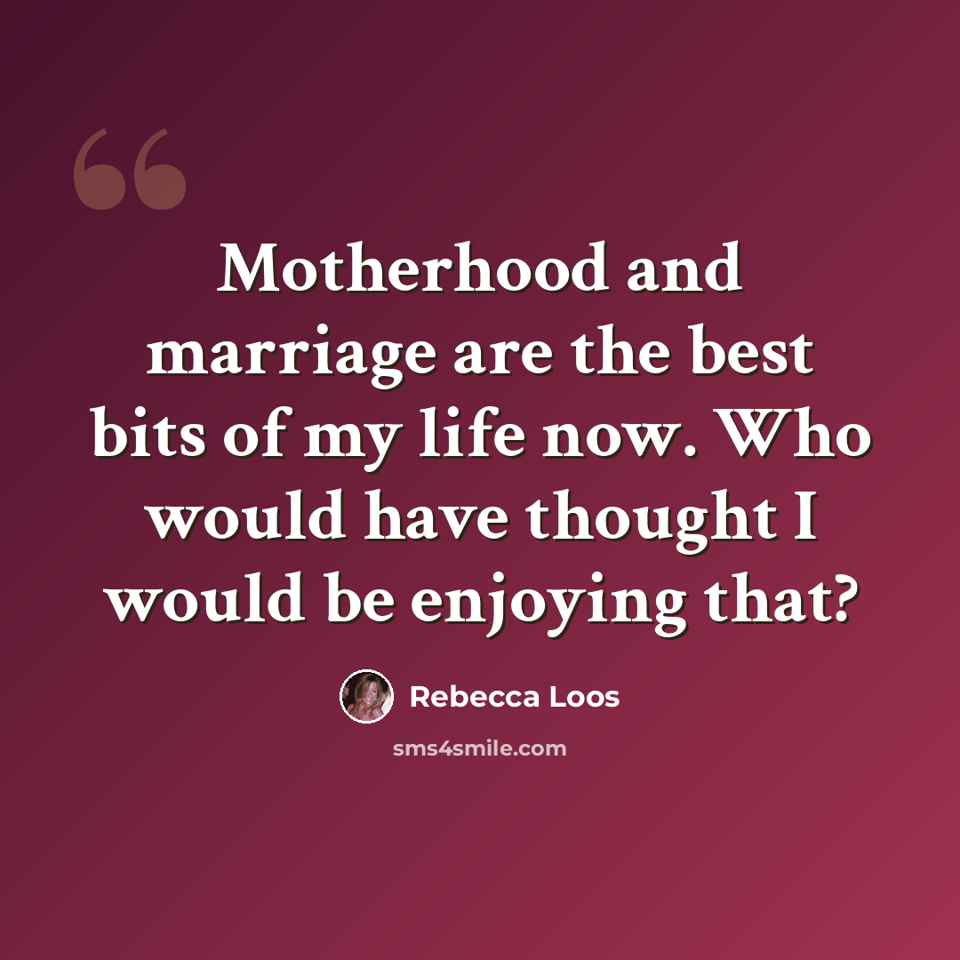 “Motherhood and marriage are the best bits of my life now. Who would have thought I would be enjoying that?” quote by Rebecca Loos