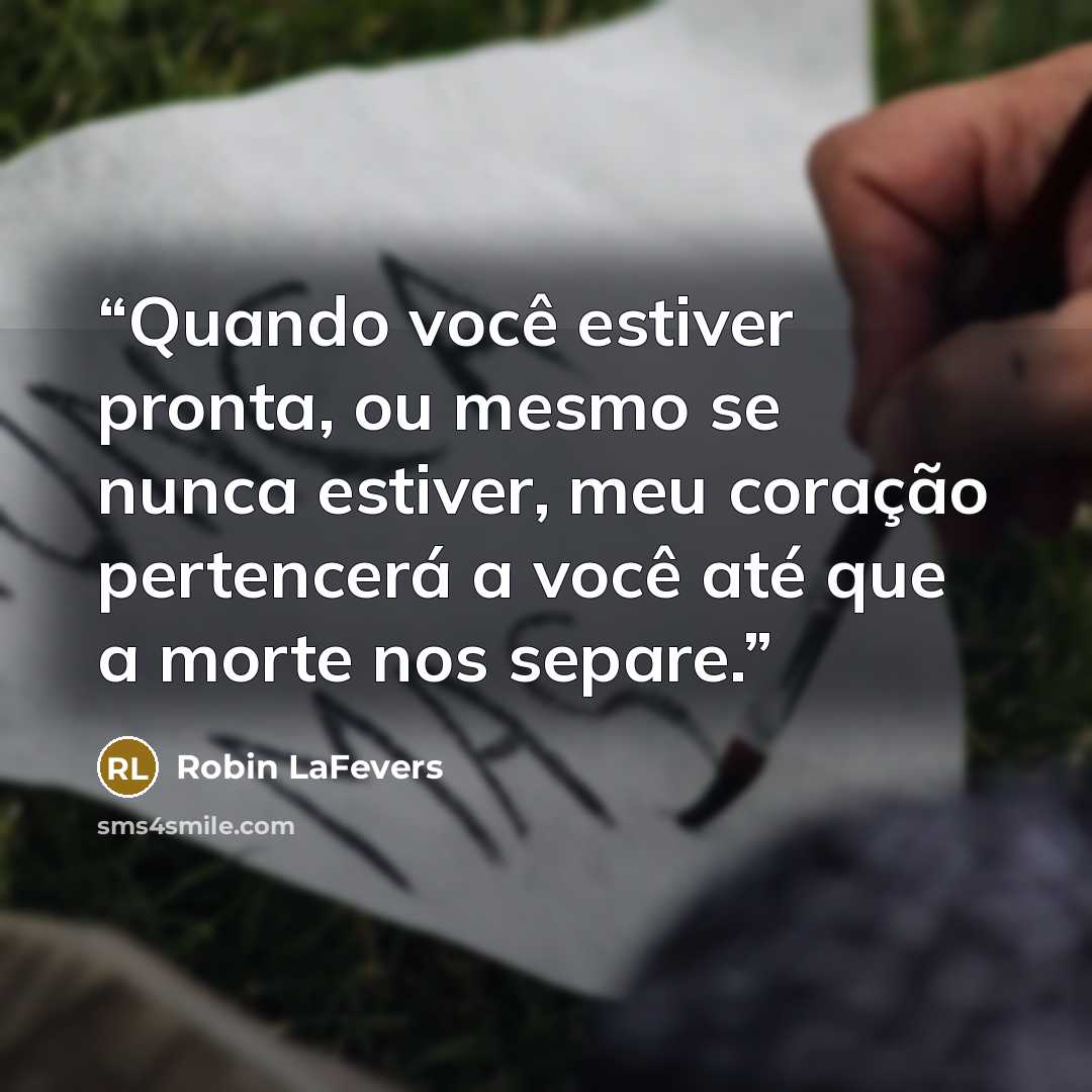 “Quando você estiver pronta, ou mesmo se nunca estiver, meu coração pertencerá a você até que a morte nos separe.” quote by Robin LaFevers