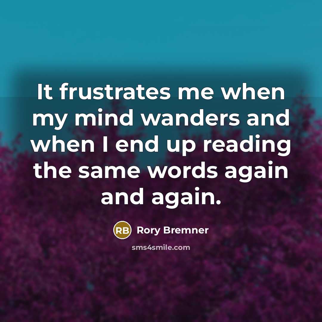 “It frustrates me when my mind wanders and when I end up reading the same words again and again.” quote by Rory Bremner
