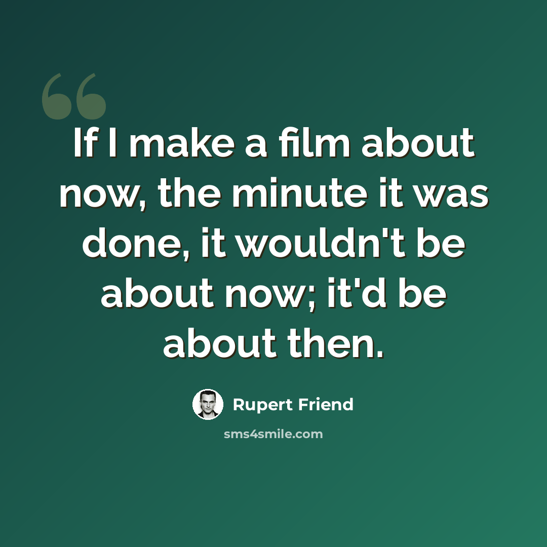 “If I make a film about now, the minute it was done, it wouldn't be about now; it'd be about then.” quote by Rupert Friend