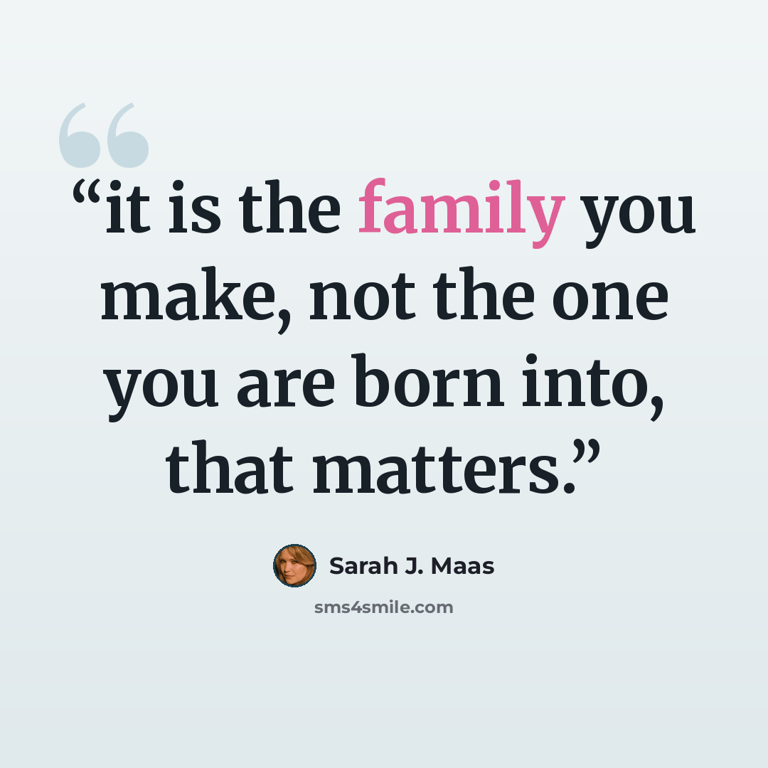 “it is the family you make, not the one you are born into, that matters.” quote by Sarah J. Maas
