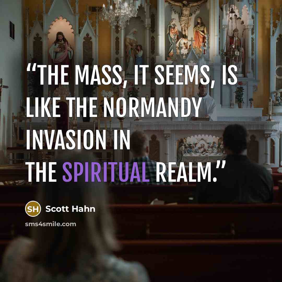 “The Mass, it seems, is like the Normandy invasion in the spiritual realm.” quote by Scott Hahn