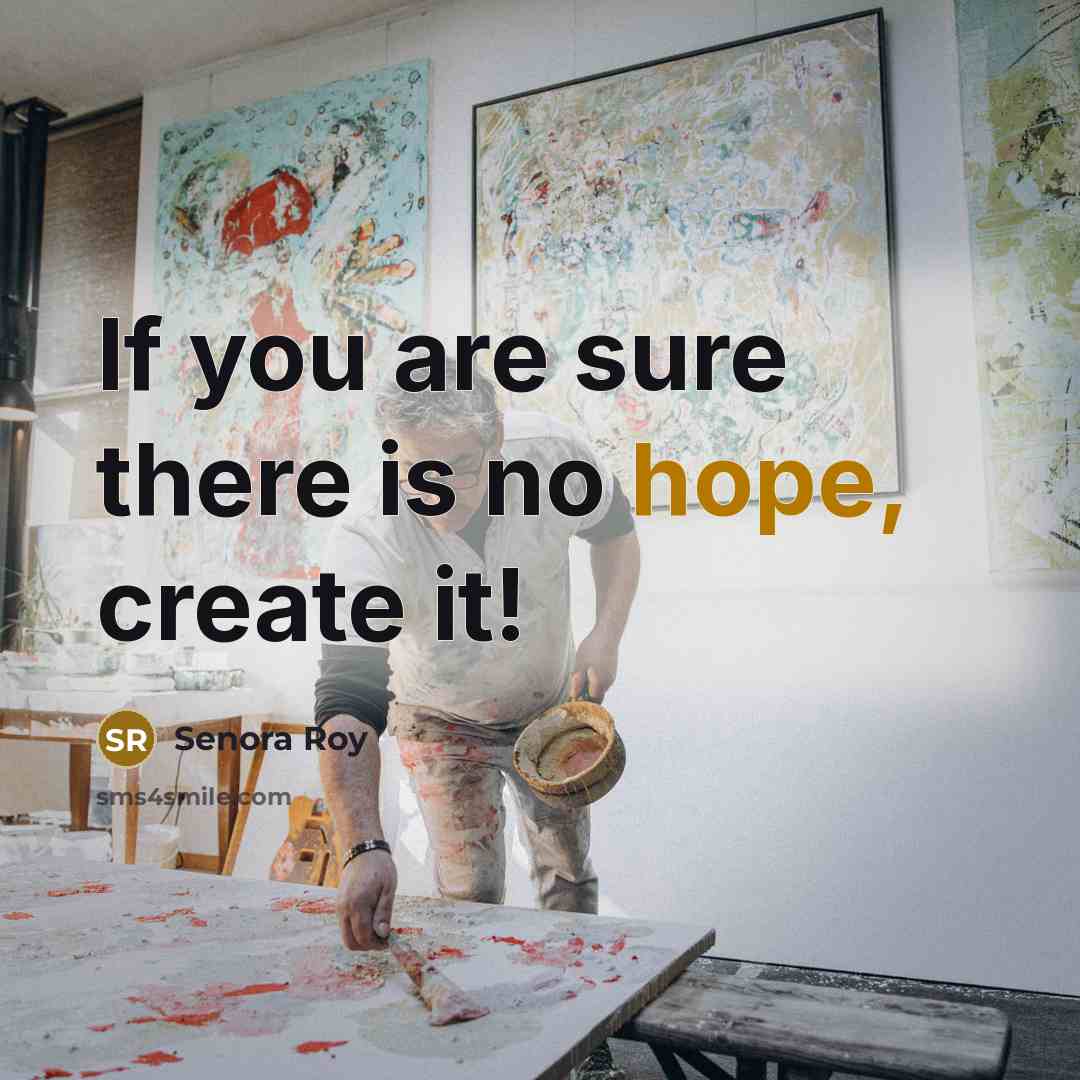“If you are sure there is no hope, create it!” quote by Senora Roy