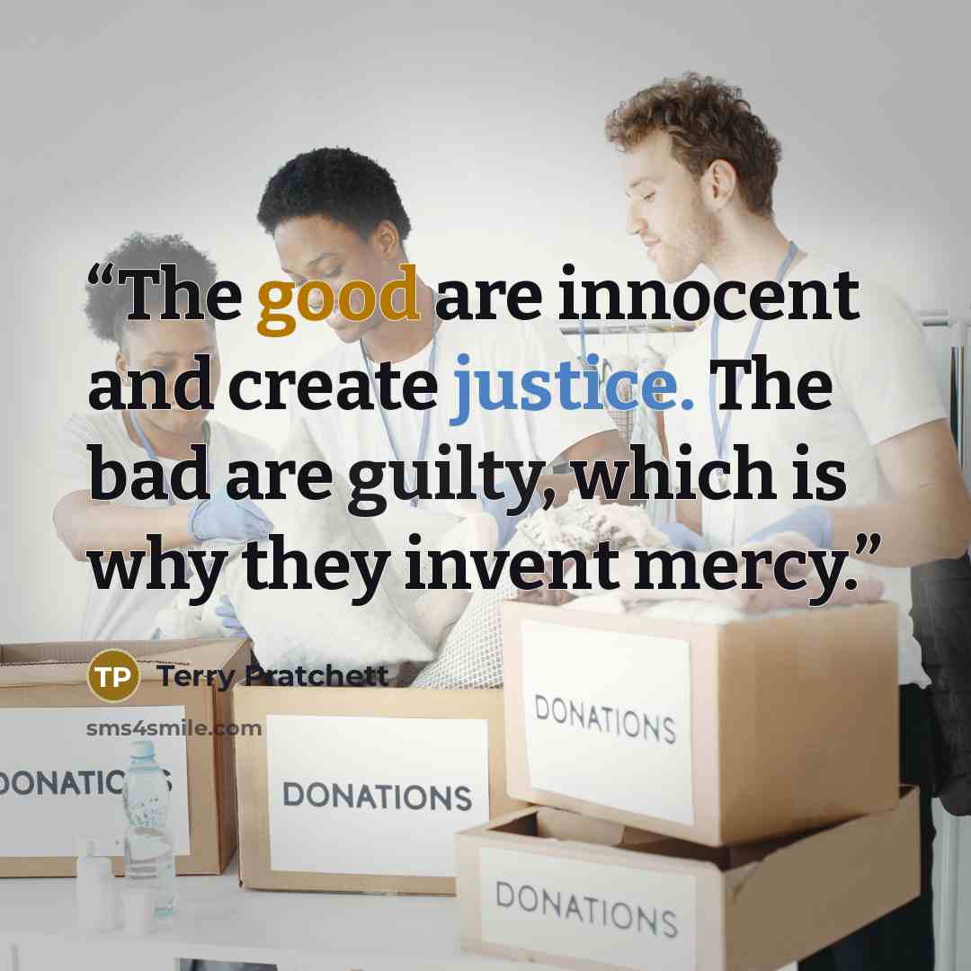 “The good are innocent and create justice. The bad are guilty, which is why they invent mercy.” quote by Terry Pratchett