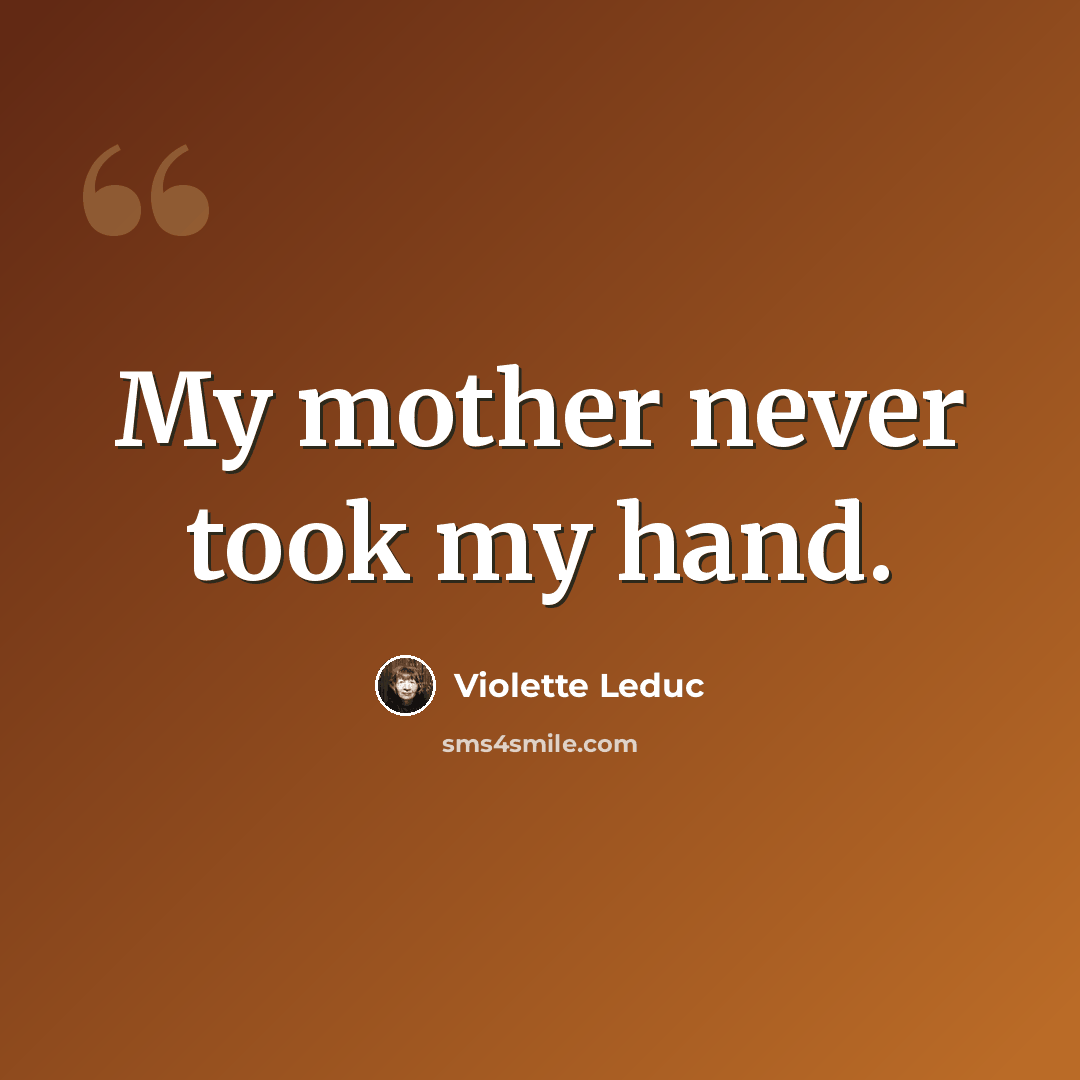 “My mother never took my hand.” quote by Violette Leduc